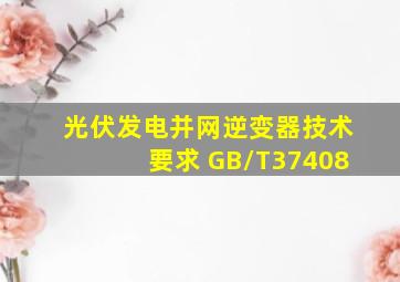 光伏发电并网逆变器技术要求 GB/T37408